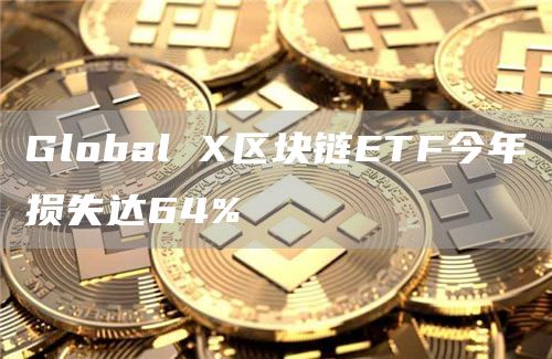 Global X区块链ETF今年损失达64%-链答网