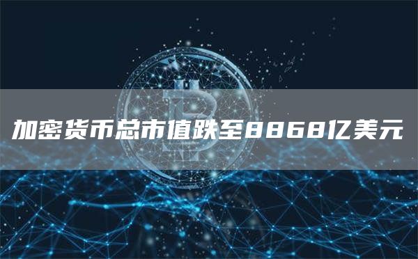 加密货币总市值跌至8868亿美元-链答网