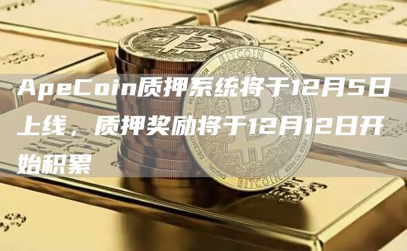 ApeCoin质押系统将于12月5日上线,质押奖励将于12月12日开始积累-链答网