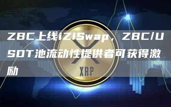 ZBC上线iZiSwap,ZBC/USDT池流动性提供者可获得激励-链答网