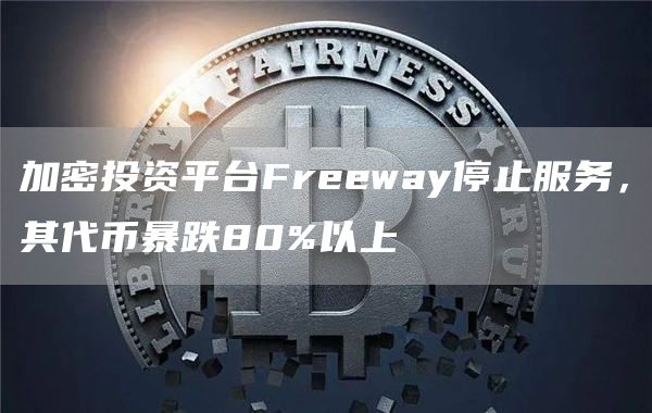加密投资平台Freeway停止服务，其代币暴跌80%以上-链答网