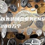 数据：以太坊域名服务ENS注册总量突破280万个-链答网