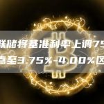 美联储将基准利率上调75个基点至3.75%-4.00%区间-链答网