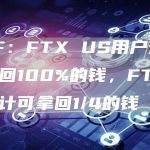 SBF：FTX US用户预计可拿回100%的钱，FTX用户预计可拿回1/4的钱-链答网