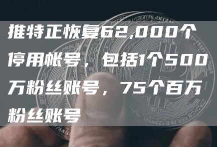 推特正恢复62,000个停用帐号，包括1个500万粉丝账号，75个百万粉丝账号-链答网