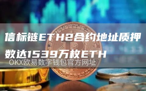 信标链ETH2合约地址质押数达1539万枚ETH-链答网