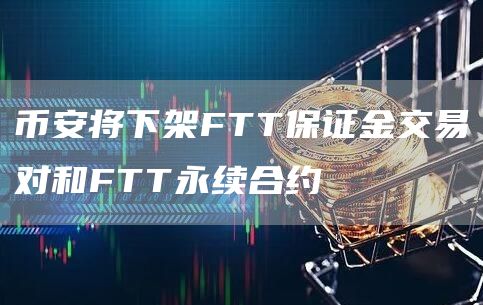 币安将下架FTT保证金交易对和FTT永续合约-链答网