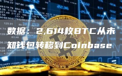 数据：2,614枚BTC从未知钱包转移到Coinbase-链答网