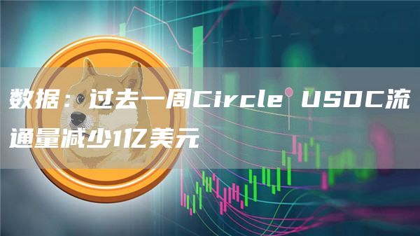 数据:过去一周Circle USDC流通量减少1亿美元-链答网