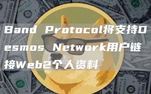 Band Protocol将支持Desmos Network用户链接Web2个人资料-链答网