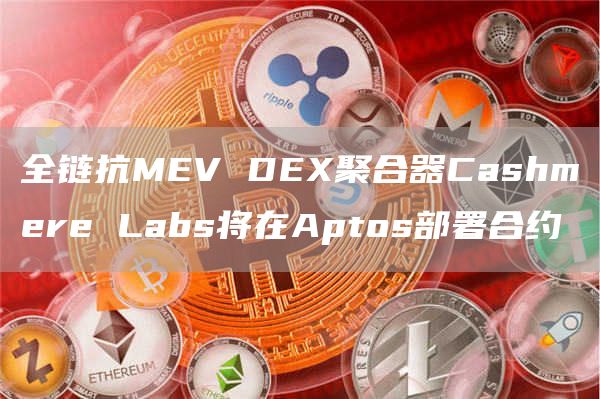 全链抗MEV DEX聚合器Cashmere Labs将在Aptos部署合约-链答网