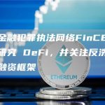 美国金融犯罪执法网络FinCEN 正在研究 DeFi，并关注反洗钱和恐怖融资框架-链答网