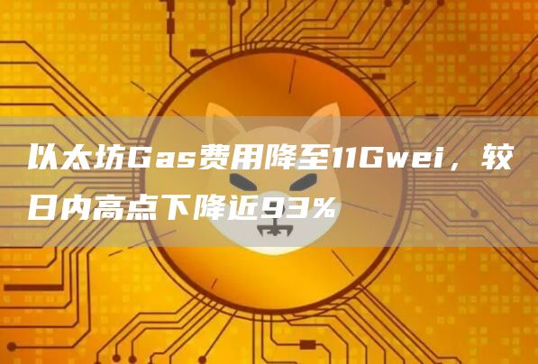 以太坊Gas费用降至11Gwei，较日内高点下降近93%-链答网