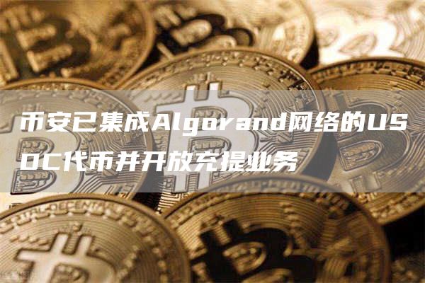 币安已集成Algorand网络的USDC代币并开放充提业务-链答网