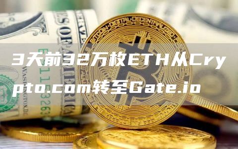 3天前32万枚ETH从Crypto.com转至Gate.io-链答网