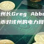 德州州长Greg Abbott:比特币对该州的电力网有好处-链答网