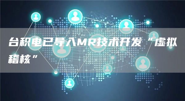 台积电已导入MR技术开发“虚拟稽核”-链答网