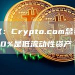 研究:Crypto.com总资产的40%是低流动性资产-链答网