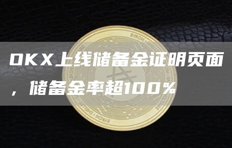 OKX上线储备金证明页面，储备金率超100%-链答网