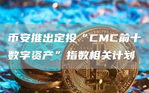 币安推出定投“CMC前十数字资产”指数相关计划-链答网