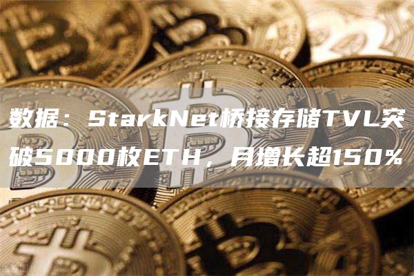 数据：StarkNet桥接存储TVL突破5000枚ETH，月增长超150%-链答网