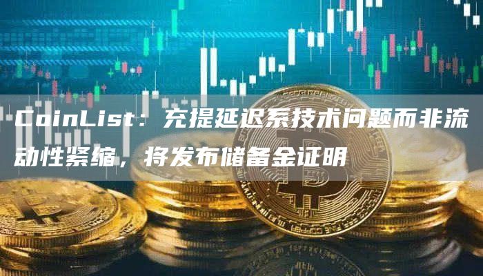 CoinList:充提延迟系技术问题而非流动性紧缩,将发布储备金证明-链答网