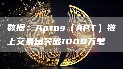 数据:Aptos(APT)链上交易量突破1000万笔-链答网