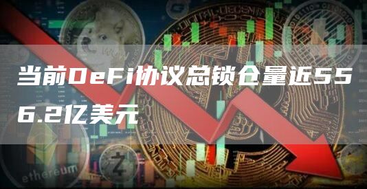当前DeFi协议总锁仓量近556.2亿美元-链答网