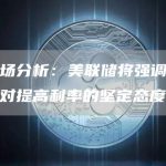 市场分析：美联储将强调他们对提高利率的坚定态度-链答网