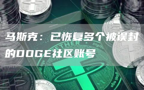 马斯克：已恢复多个被误封的DOGE社区账号-链答网