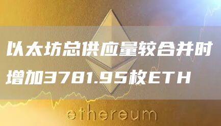 以太坊总供应量较合并时增加3781.95枚ETH-链答网