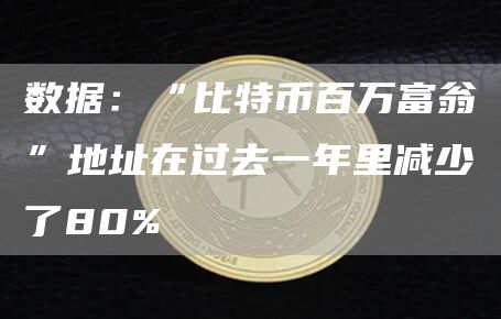数据：“比特币百万富翁”地址在过去一年里减少了80%-链答网