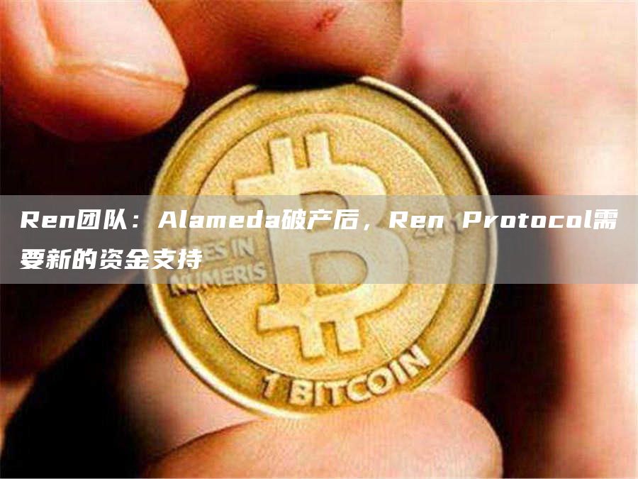 Ren团队:Alameda破产后,Ren Protocol需要新的资金支持-链答网