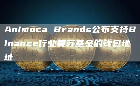 Animoca Brands公布支持Binance行业复苏基金的钱包地址-链答网