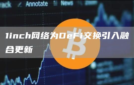 1inch网络为DeFi交换引入融合更新-链答网