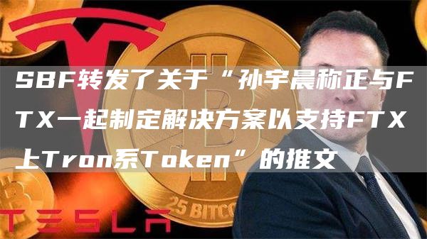 SBF转发了关于“孙宇晨称正与FTX一起制定解决方案以支持FTX上Tron系Token”的推文-链答网