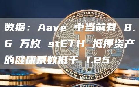 数据：Aave 中当前有 8.6 万枚 stETH 抵押资产的健康系数低于 1.25-链答网