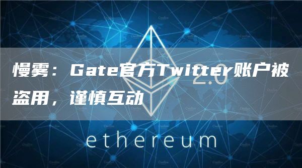 慢雾:Gate官方Twitter账户被盗用,谨慎互动-链答网