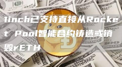 1inch已支持直接从Rocket Pool智能合约铸造或销毁rETH-链答网
