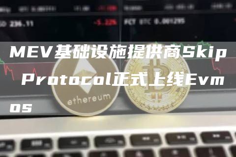 MEV基础设施提供商Skip Protocol正式上线Evmos-链答网