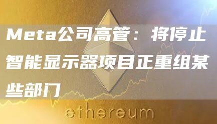 Meta公司高管:将停止智能显示器项目正重组某些部门-链答网