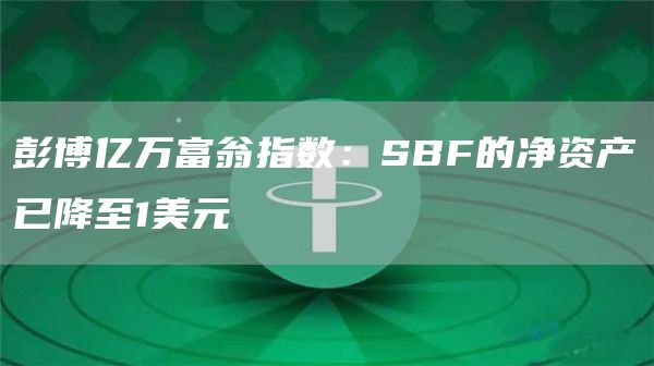 彭博亿万富翁指数:SBF的净资产已降至1美元-链答网