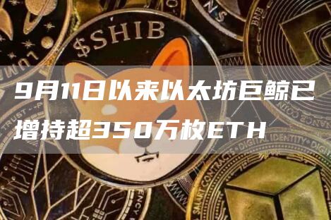 9月11日以来以太坊巨鲸已增持超350万枚ETH-链答网