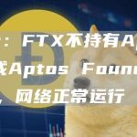Aptos：FTX不持有Aptos Labs或Aptos Foundation的资金，网络正常运行-链答网