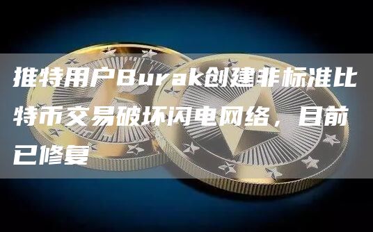 推特用户Burak创建非标准比特币交易破坏闪电网络,目前已修复-链答网