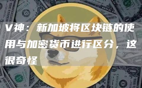 V神:新加坡将区块链的使用与加密货币进行区分,这很奇怪-链答网