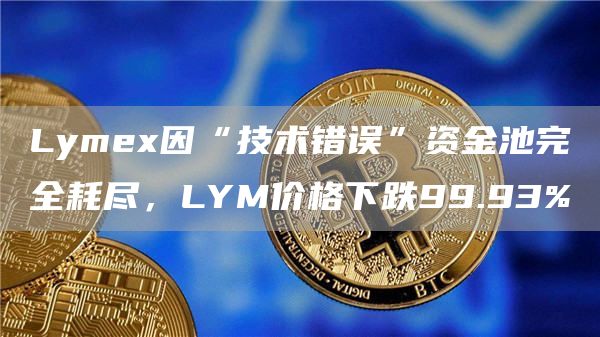 Lymex因“技术错误”资金池完全耗尽，LYM价格下跌99.93%-链答网