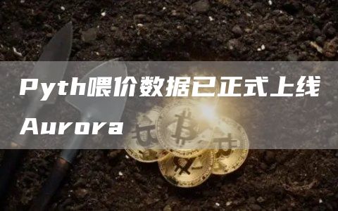 Pyth喂价数据已正式上线Aurora-链答网