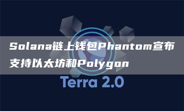 Solana链上钱包Phantom宣布支持以太坊和Polygon-链答网