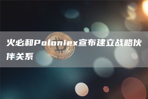 火必和Poloniex宣布建立战略伙伴关系-链答网